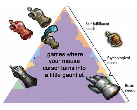 [Maslow's hierarchy of needs meme: ''games where your mouse turns into a little gauntlet'' in ''basic needs'' level]